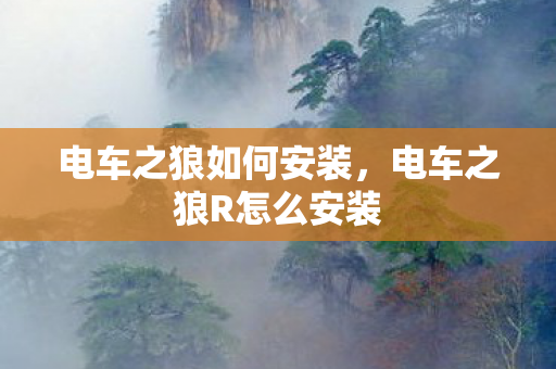 电车之狼如何安装，电车之狼R怎么安装