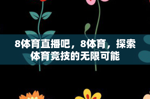 8体育直播吧,8体育,探索体育竞技的无限可能 8体育直播吧,8体育,探索体育竞技的无限可能