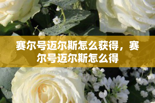 赛尔号迈尔斯怎么获得，赛尔号迈尔斯怎么得