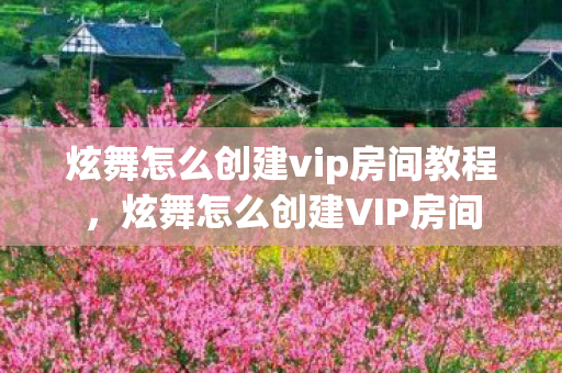 炫舞怎么创建vip房间教程,炫舞怎么创建VIP房间 炫舞怎么创建vip房间教程,炫舞怎么创建VIP房间