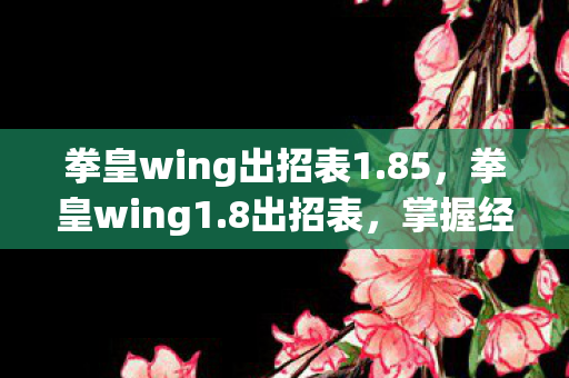 拳皇wing出招表1.85，拳皇wing1.8出招表，掌握经典格斗技