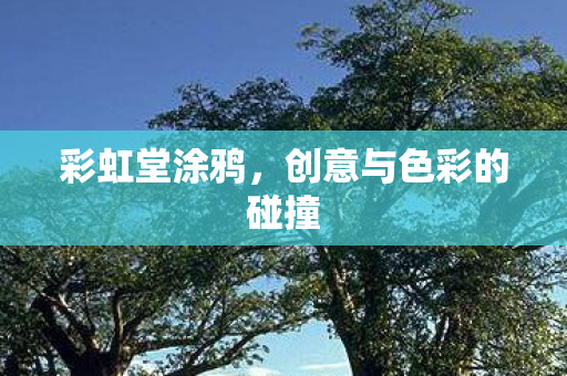 彩虹堂涂鸦,创意与色彩的碰撞 彩虹堂涂鸦,创意与色彩的碰撞