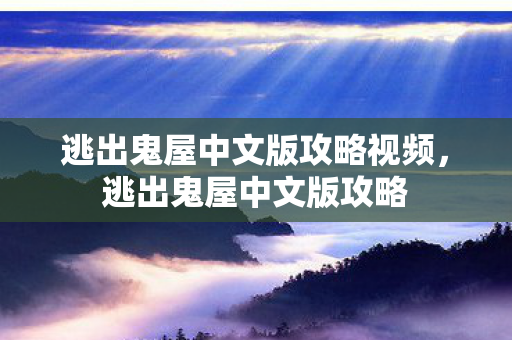 逃出鬼屋中文版攻略视频,逃出鬼屋中文版攻略 逃出鬼屋中文版攻略视频,逃出鬼屋中文版攻略