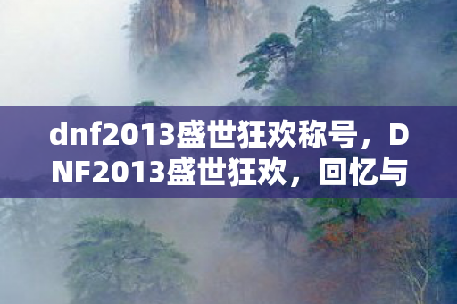 dnf2013盛世狂欢称号，DNF2013盛世狂欢，回忆与情怀的交织