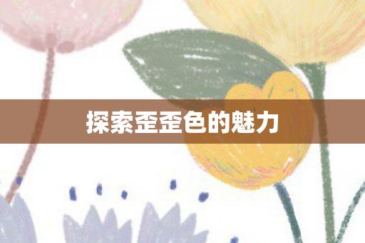 探索歪歪色的魅力