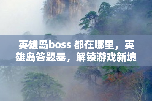 英雄岛boss 都在哪里，英雄岛答题器，解锁游戏新境界的利器