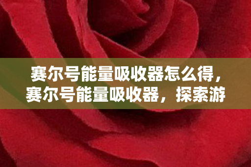 赛尔号能量吸收器怎么得，赛尔号能量吸收器，探索游戏内资源管理的奥秘