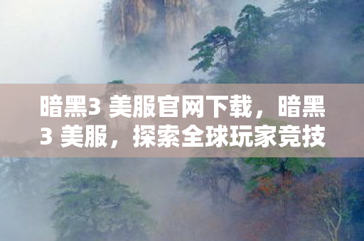 暗黑3 美服官网下载,暗黑3 美服,探索全球玩家竞技的舞台 暗黑3 美服官网下载,暗黑3 美服,探索全球玩家竞技的舞台