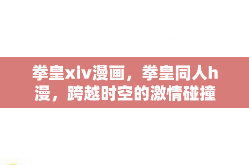 拳皇xiv漫画，拳皇同人h漫，跨越时空的激情碰撞