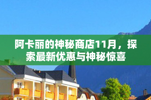 阿卡丽的神秘商店11月,探索最新优惠与神秘惊喜 阿卡丽的神秘商店11月,探索最新优惠与神秘惊喜