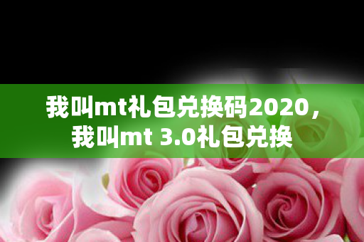 我叫mt礼包兑换码2020,我叫mt 3.0礼包兑换 我叫mt礼包兑换码2020,我叫mt 3.0礼包兑换