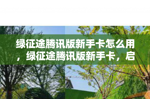 绿征途腾讯版新手卡怎么用,绿征途腾讯版新手卡,启程新征途,尽享专属福利 绿征途腾讯版新手卡怎么用,绿征途腾讯版新手卡,启程新征途,尽享专属福利
