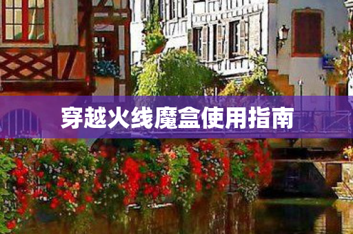 穿越火线魔盒使用指南 穿越火线魔盒使用指南