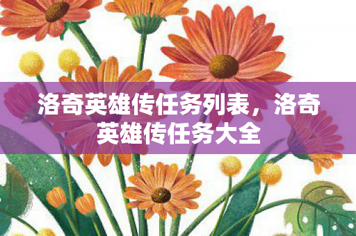 洛奇英雄传任务列表,洛奇英雄传任务大全 洛奇英雄传任务列表,洛奇英雄传任务大全