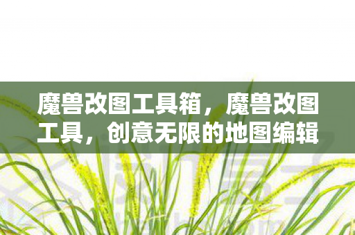 魔兽改图工具箱,魔兽改图工具,创意无限的地图编辑神器 魔兽改图工具箱,魔兽改图工具,创意无限的地图编辑神器