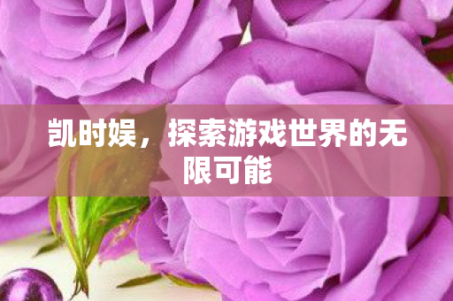 凯时娱，探索游戏世界的无限可能