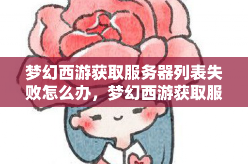 梦幻西游获取服务器列表失败怎么办，梦幻西游获取服务器列表失败，探索官方与玩家间的连接桥梁