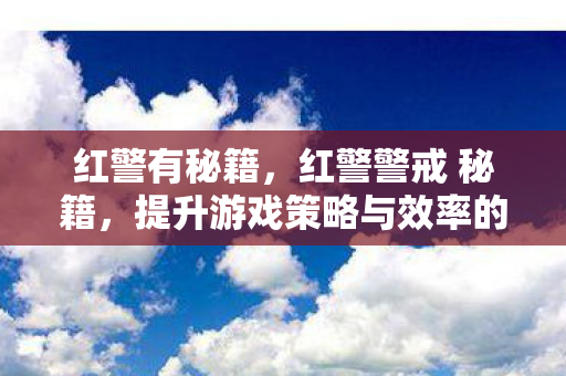 红警有秘籍,红警警戒 秘籍,提升游戏策略与效率的实战技巧 红警有秘籍,红警警戒 秘籍,提升游戏策略与效率的实战技巧