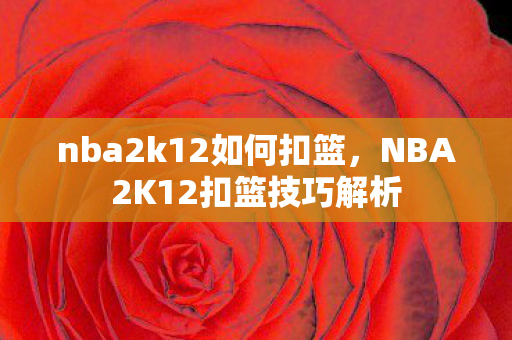 nba2k12如何扣篮,NBA2K12扣篮技巧解析 nba2k12如何扣篮,NBA2K12扣篮技巧解析