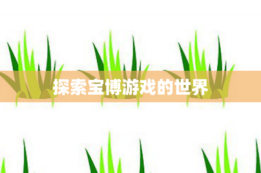 探索宝博游戏的世界 探索宝博游戏的世界