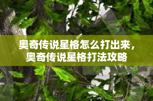 奥奇传说星格怎么打出来,奥奇传说星格打法攻略 奥奇传说星格怎么打出来,奥奇传说星格打法攻略