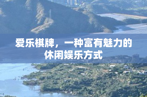 爱乐棋牌,一种富有魅力的休闲娱乐方式 爱乐棋牌,一种富有魅力的休闲娱乐方式