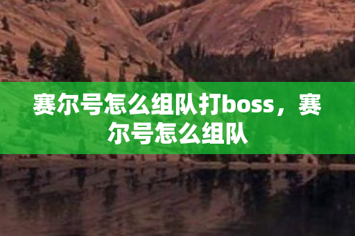 赛尔号怎么组队打boss,赛尔号怎么组队 赛尔号怎么组队打boss,赛尔号怎么组队