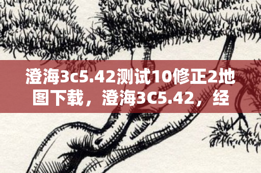 澄海3c5.42测试10修正2地图下载,澄海3C5.42,经典再现,策略与激情的碰撞 澄海3c5.42测试10修正2地图下载,澄海3C5.42,经典再现,策略与激情的碰撞
