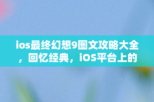 ios最终幻想9图文攻略大全,回忆经典,iOS平台上的最终幻想5体验 ios最终幻想9图文攻略大全,回忆经典,iOS平台上的最终幻想5体验
