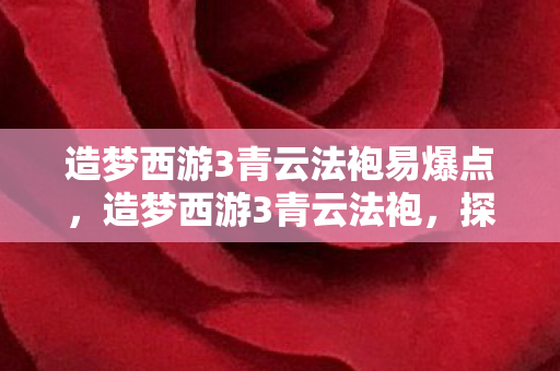 造梦西游3青云法袍易爆点，造梦西游3青云法袍，探寻经典游戏的神秘传说