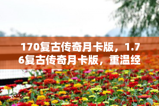 170复古传奇月卡版,1.76复古传奇月卡版,重温经典,月卡新体验 170复古传奇月卡版,1.76复古传奇月卡版,重温经典,月卡新体验