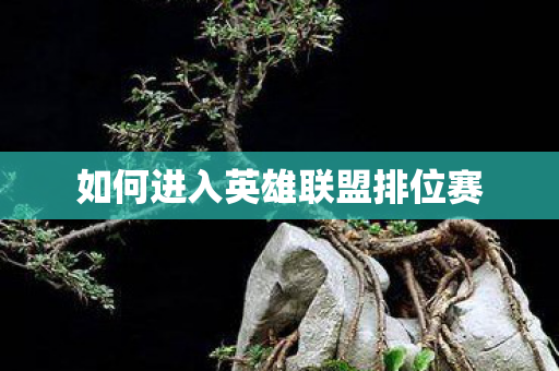 如何进入英雄联盟排位赛 如何进入英雄联盟排位赛