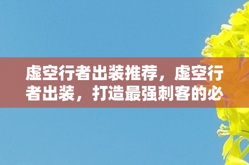 虚空行者出装推荐,虚空行者出装,打造最强刺客的必备装备 虚空行者出装推荐,虚空行者出装,打造最强刺客的必备装备
