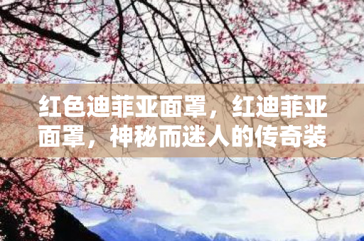 红色迪菲亚面罩,红迪菲亚面罩,神秘而迷人的传奇装备 红色迪菲亚面罩,红迪菲亚面罩,神秘而迷人的传奇装备
