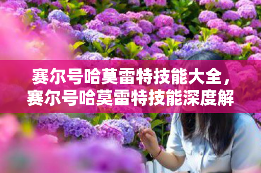 赛尔号哈莫雷特技能大全,赛尔号哈莫雷特技能深度解析,龙威震天与技能组合策略 赛尔号哈莫雷特技能大全,赛尔号哈莫雷特技能深度解析,龙威震天与技能组合策略