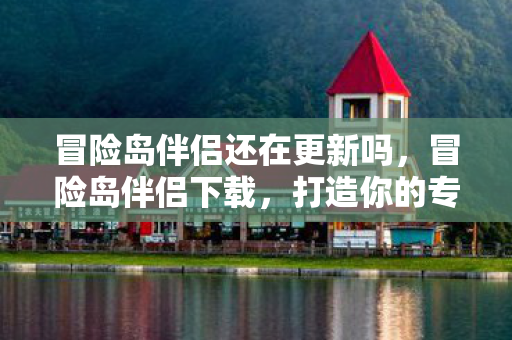 冒险岛伴侣还在更新吗,冒险岛伴侣下载,打造你的专属游戏助手 冒险岛伴侣还在更新吗,冒险岛伴侣下载,打造你的专属游戏助手