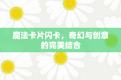 魔法卡片闪卡,奇幻与创意的完美结合 魔法卡片闪卡,奇幻与创意的完美结合