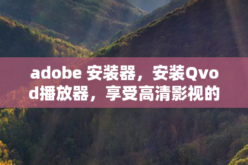 adobe 安装器,安装Qvod播放器,享受高清影视的便捷之旅 adobe 安装器,安装Qvod播放器,享受高清影视的便捷之旅