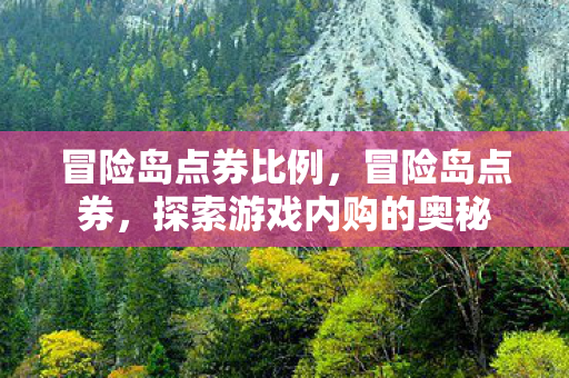 冒险岛点券比例,冒险岛点券,探索游戏内购的奥秘 冒险岛点券比例,冒险岛点券,探索游戏内购的奥秘