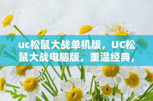 uc松鼠大战单机版,UC松鼠大战电脑版,重温经典,畅享无限乐趣 uc松鼠大战单机版,UC松鼠大战电脑版,重温经典,畅享无限乐趣