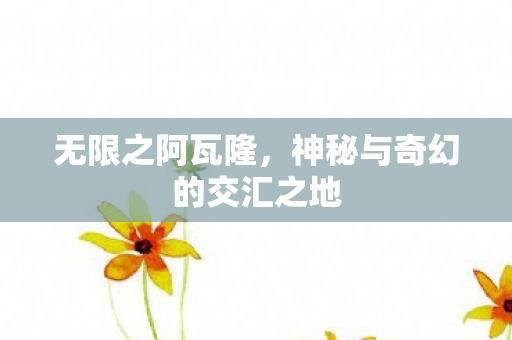 无限之阿瓦隆,神秘与奇幻的交汇之地 无限之阿瓦隆,神秘与奇幻的交汇之地