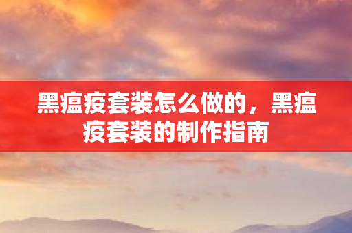 黑瘟疫套装怎么做的,黑瘟疫套装的制作指南 黑瘟疫套装怎么做的,黑瘟疫套装的制作指南