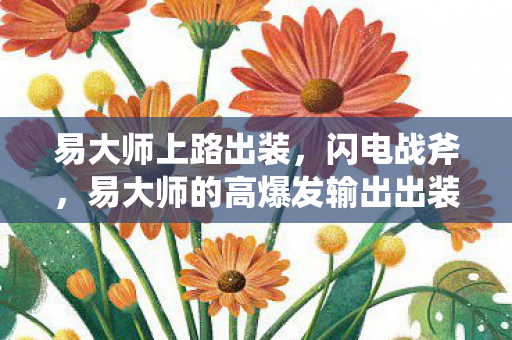 易大师上路出装，闪电战斧，易大师的高爆发输出出装指南