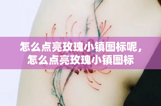 怎么点亮玫瑰小镇图标呢,怎么点亮玫瑰小镇图标 怎么点亮玫瑰小镇图标呢,怎么点亮玫瑰小镇图标