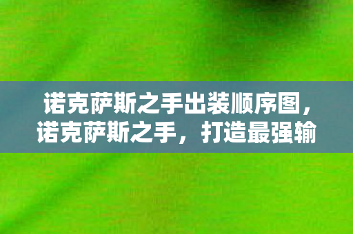 诺克萨斯之手出装顺序图，诺克萨斯之手，打造最强输出装备