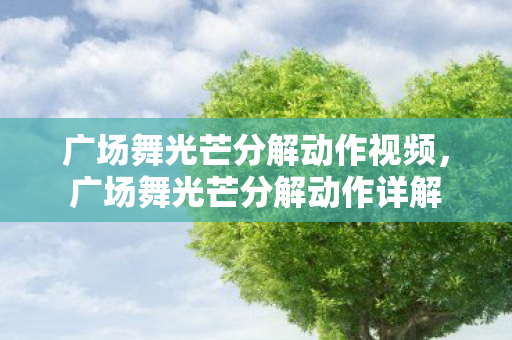 广场舞光芒分解动作视频,广场舞光芒分解动作详解 广场舞光芒分解动作视频,广场舞光芒分解动作详解