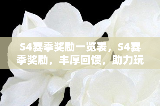 S4赛季奖励一览表,S4赛季奖励,丰厚回馈,助力玩家登顶巅峰 S4赛季奖励一览表,S4赛季奖励,丰厚回馈,助力玩家登顶巅峰
