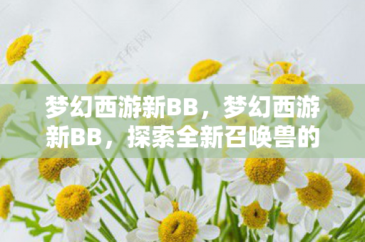 梦幻西游新BB，梦幻西游新BB，探索全新召唤兽的无限可能