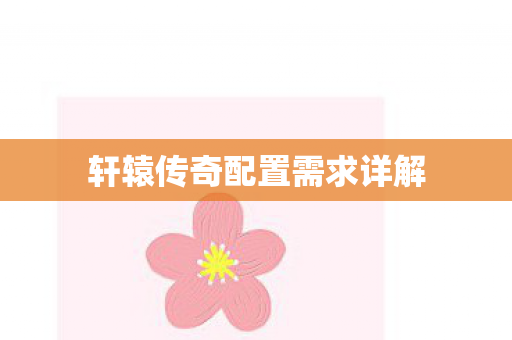 轩辕传奇配置需求详解 轩辕传奇配置需求详解