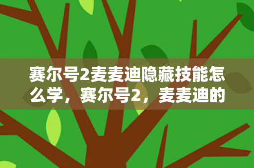 赛尔号2麦麦迪隐藏技能怎么学,赛尔号2,麦麦迪的奇妙冒险 赛尔号2麦麦迪隐藏技能怎么学,赛尔号2,麦麦迪的奇妙冒险